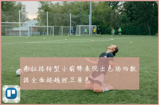 弗拉格转型小前锋表现出色场均数据全面超越控卫角色