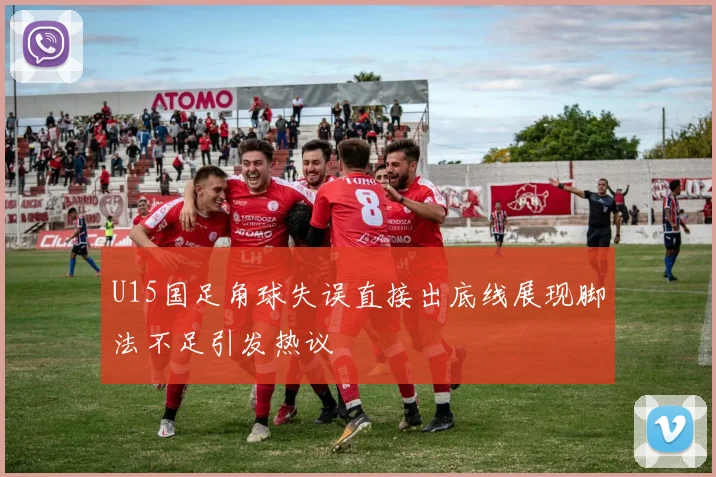 U15国足角球失误直接出底线展现脚法不足引发热议