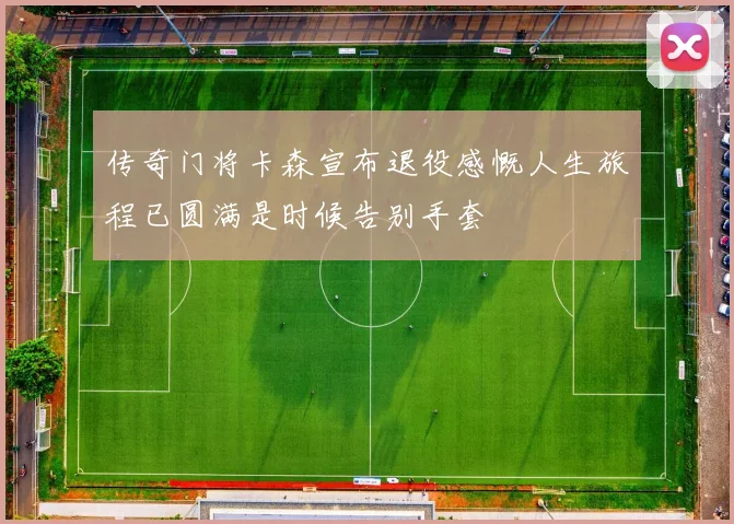 传奇门将卡森宣布退役感慨人生旅程已圆满是时候告别手套