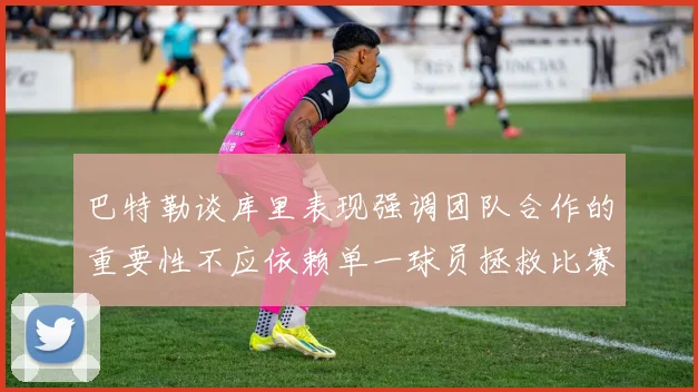 巴特勒谈库里表现强调团队合作的重要性不应依赖单一球员拯救比赛