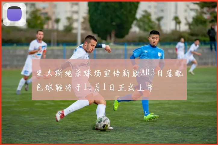 里夫斯绝杀球场宣传新款AR3日落配色球鞋将于11月1日正式上市