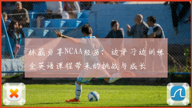 林葳分享NCAA经历：边学习边训练全英语课程带来的挑战与成长