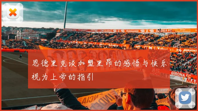 恩德里克谈加盟里昂的感悟与快乐视为上帝的指引