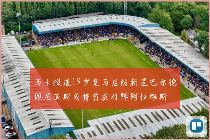 马卡报道19岁皇马后防新星巴尔德佩尼亚斯或将首发对阵阿拉维斯