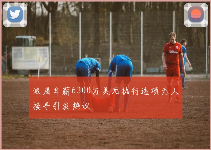 浓眉年薪6300万美元执行选项无人接手引发热议