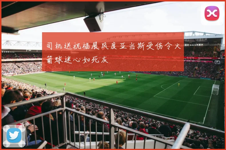 司机送祝福展风度亚当斯受伤令火箭球迷心如死灰