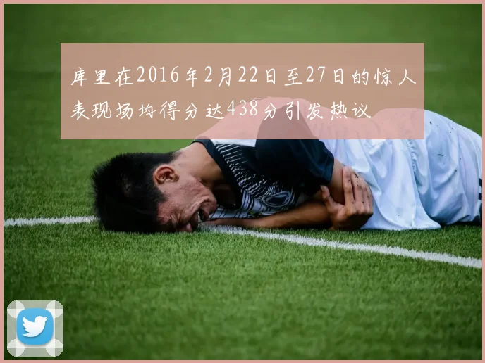 库里在2016年2月22日至27日的惊人表现场均得分达438分引发热议
