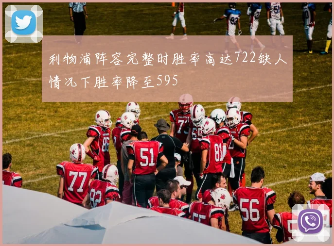 利物浦阵容完整时胜率高达722缺人情况下胜率降至595