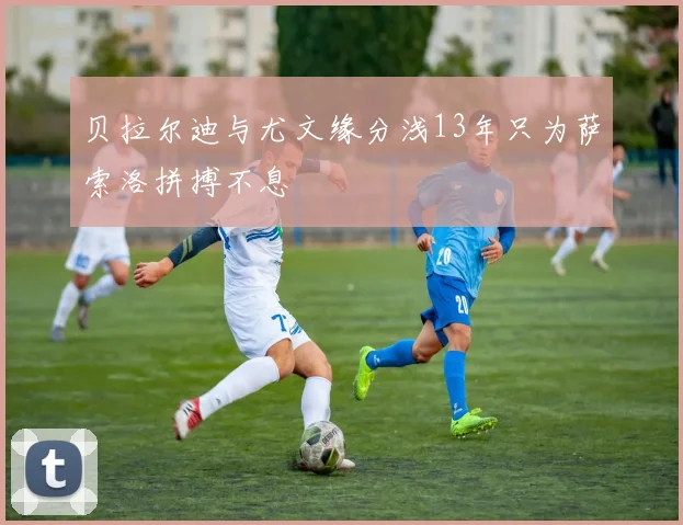 贝拉尔迪与尤文缘分浅13年只为萨索洛拼搏不息