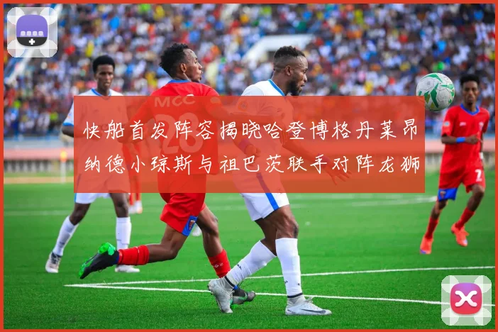 快船首发阵容揭晓哈登博格丹莱昂纳德小琼斯与祖巴茨联手对阵龙狮