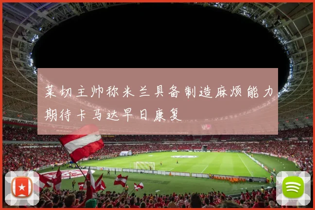 莱切主帅称米兰具备制造麻烦能力期待卡马达早日康复