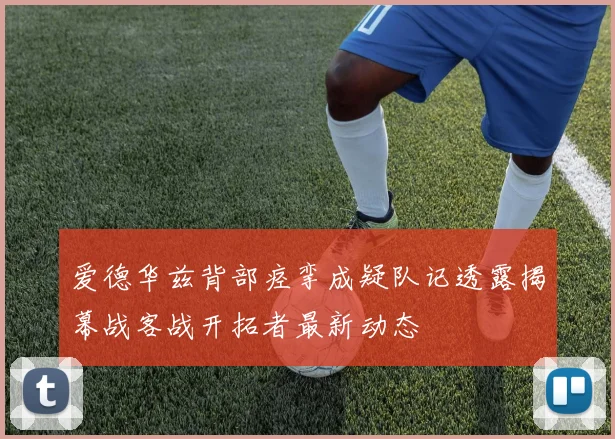 爱德华兹背部痉挛成疑队记透露揭幕战客战开拓者最新动态